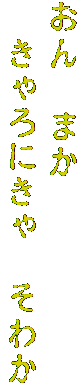 おん　まか
　きゃろにきゃ　そわか