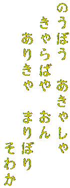 のうぼう　あきゃしゃ　
　きゃらばや　おん　
　　ありきゃ　まりぼり　
　　　　　　　　　そわか