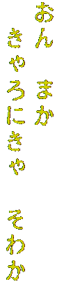 おん　まか　
　きゃろにきゃ　そわか