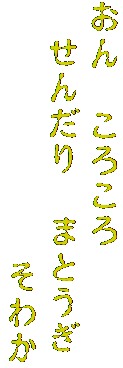 おん　ころころ
　せんだり　まとうぎ
　　　　　　　そわか