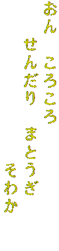 おん　ころころ
　　せんだり　まとうぎ　　　
　　　　　　　　　そわか