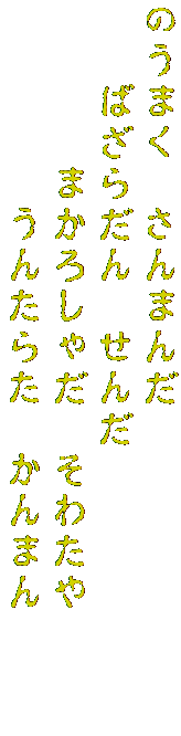 のうまく　さんまんだ　
　　ばざらだん　せんだ
　　　　まかろしゃだ　そわたや　　　
　　　　　うんたらた　かんまん